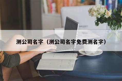 公司名字測試|免费公司测名，公司名字测试，公司名称测算